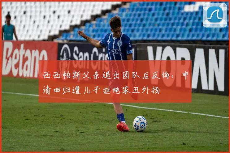 西西帕斯父亲退出团队后反悔,申请回归遭儿子拒绝家丑外扬