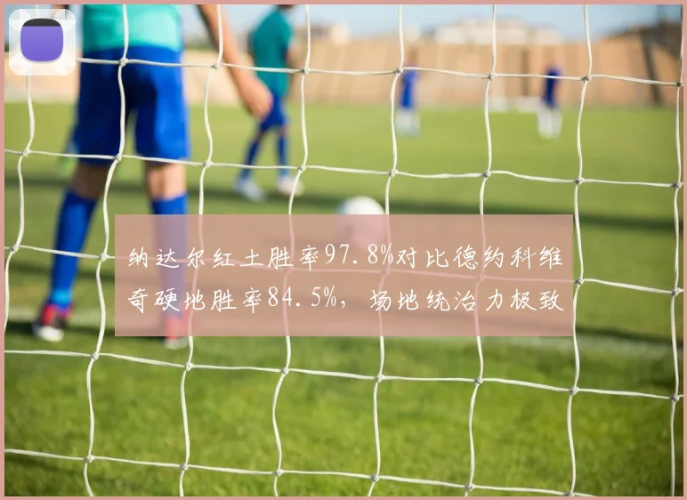 纳达尔红土胜率97.8%对比德约科维奇硬地胜率84.5%，场地统治力极致演绎