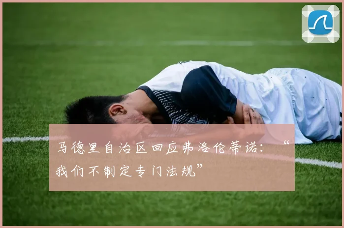 马德里自治区回应弗洛伦蒂诺：“我们不制定专门法规”
