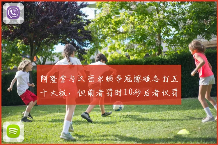 阿隆索与汉密尔顿争冠擦碰各打五十大板，但前者罚时10秒后者仅罚5秒，严苛程度不同